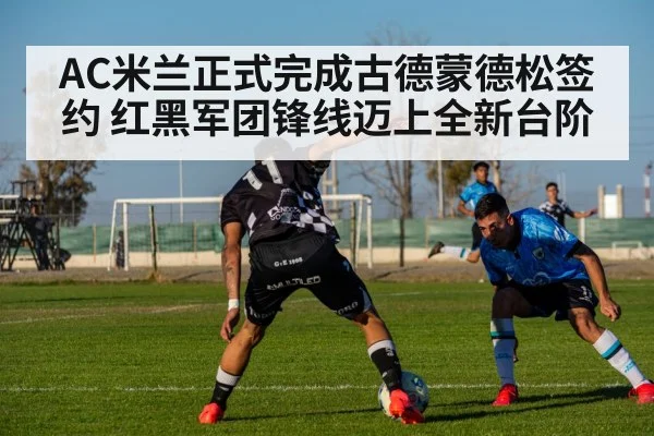 AC米兰正式完成古德蒙德松签约 红黑军团锋线迈上全新台阶