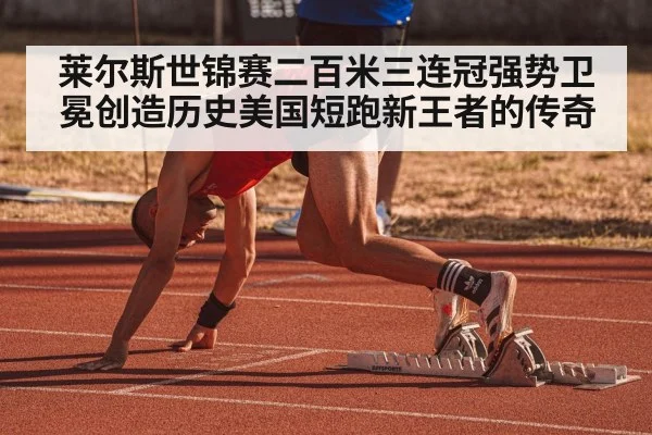 莱尔斯世锦赛二百米三连冠强势卫冕创造历史美国短跑新王者的传奇