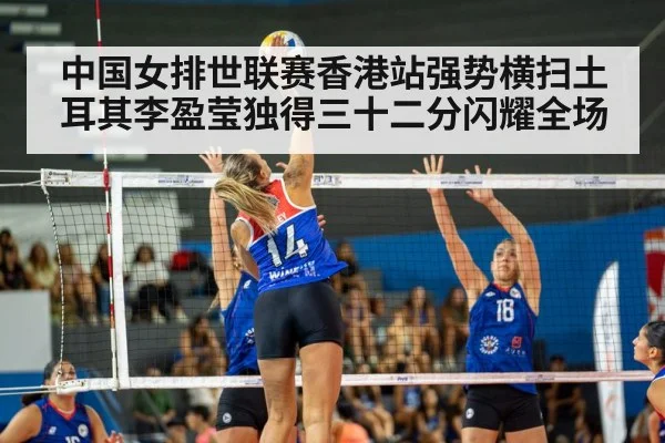 中国女排世联赛香港站强势横扫土耳其李盈莹独得三十二分闪耀全场